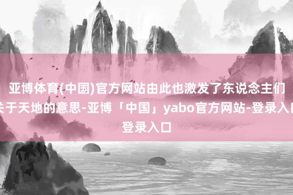 亚博体育(中国)官方网站由此也激发了东说念主们关于天地的意思-亚博「中国」yabo官方网站-登录入口