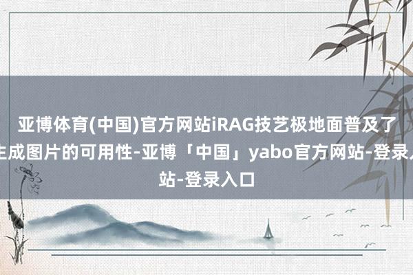 亚博体育(中国)官方网站iRAG技艺极地面普及了AI生成图片的可用性-亚博「中国」yabo官方网站-登录入口