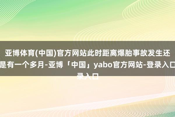 亚博体育(中国)官方网站此时距离爆胎事故发生还是有一个多月-亚博「中国」yabo官方网站-登录入口