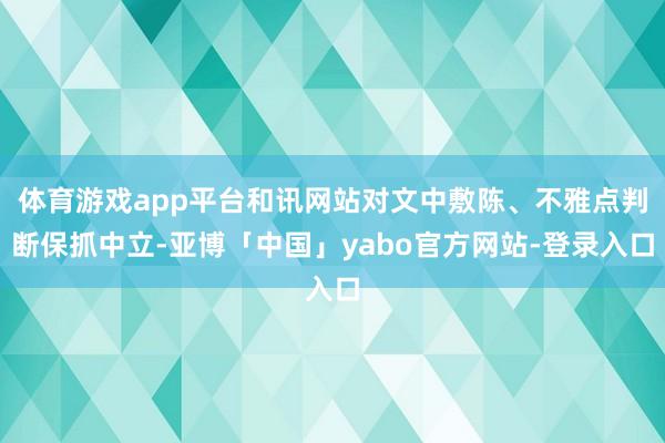 体育游戏app平台和讯网站对文中敷陈、不雅点判断保抓中立-亚博「中国」yabo官方网站-登录入口